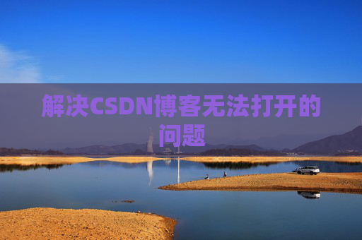 解决CSDN博客无法打开的问题 解决CSDN博客无法打开的问题